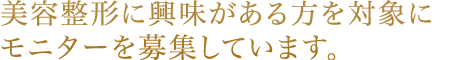 美容整形に興味がある方を対象にモニターを募集しています。