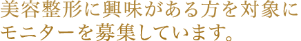 美容整形に興味がある方を対象にモニターを募集しています。